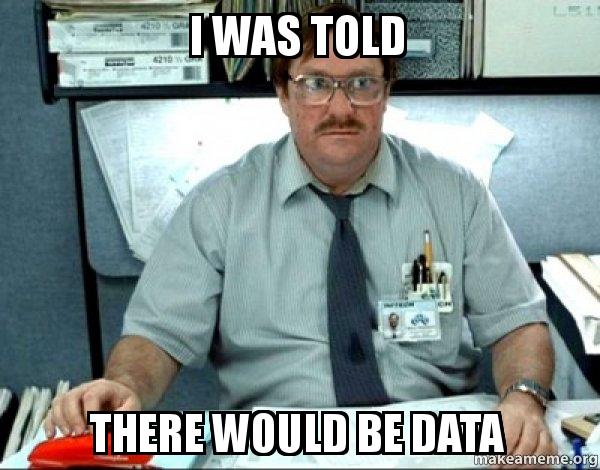 A meme of Milton from Office Space saying he was told there would be data
